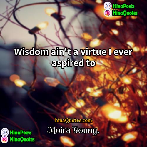 Moira Young Quotes | Wisdom ain't a virtue I ever aspired